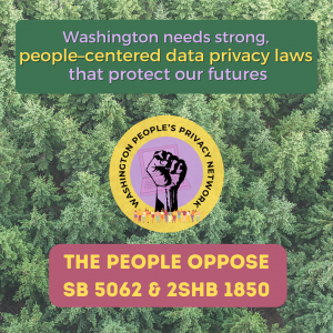 Washington needs strong people-centered data privacy laws that protect our futures. The people oppose SB 5062 and 2SHB 1850